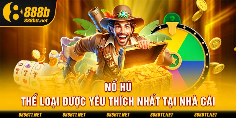 Nổ Hũ - Thể loại được yêu thích nhất tại nhà cái