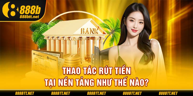 Thao tác rút tiền tại nền tảng như thế nào?