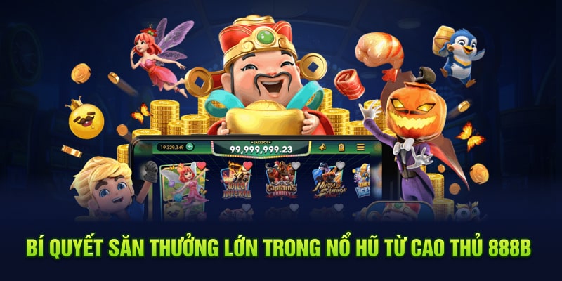 Bí Quyết Săn Thưởng Lớn Trong Nổ Hũ Từ Cao Thủ 888B