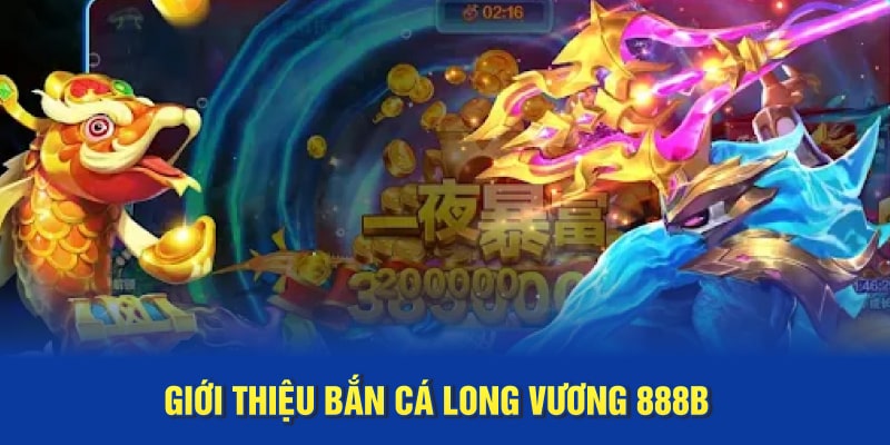 Giới thiệu Bắn cá Long Vương 888B