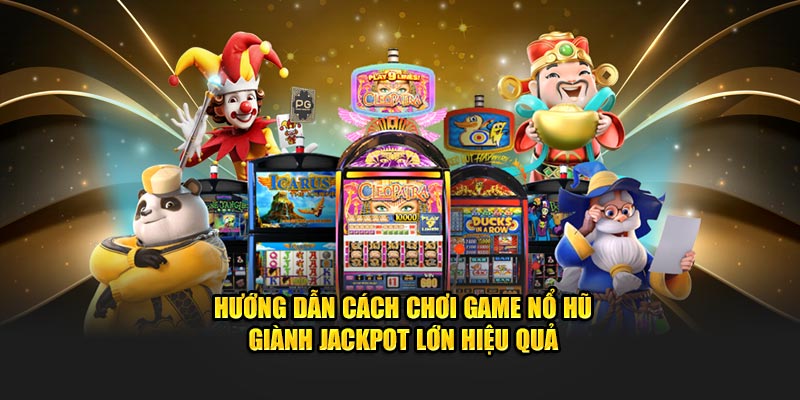 Hướng dẫn cách chơi game nổ hũ giành jackpot lớn hiệu quả