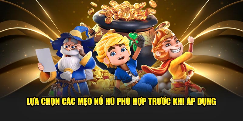 Lựa chọn các mẹo nổ hũ phù hợp trước khi áp dụng 