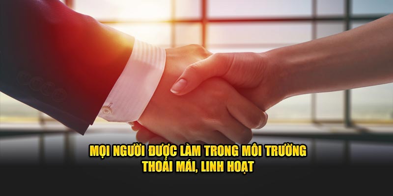 Mọi người được làm trong môi trường thoải mái, linh hoạt