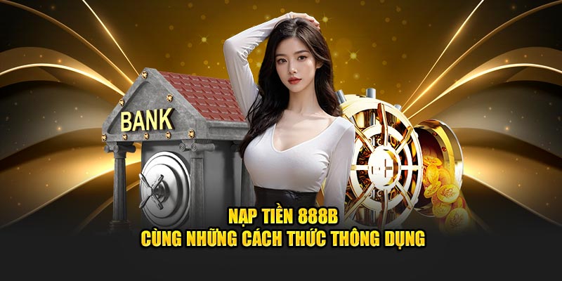 Nạp tiền 888B cùng những cách thức thông dụng