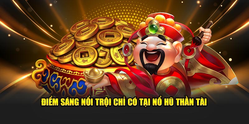 Điểm sáng nổi trội chỉ có tại nổ hũ thần tài