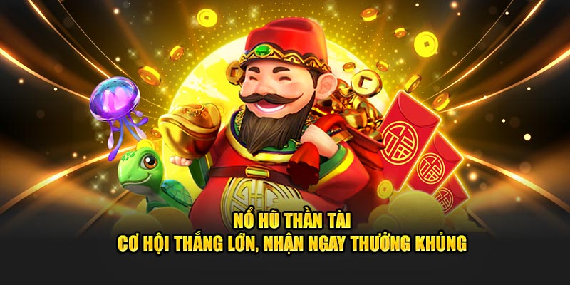 Nổ Hũ Thần Tài – Cơ Hội Thắng Lớn, Nhận Ngay Thưởng Khủng